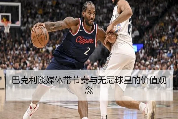 巴克利谈媒体带节奏与无冠球星的价值观念