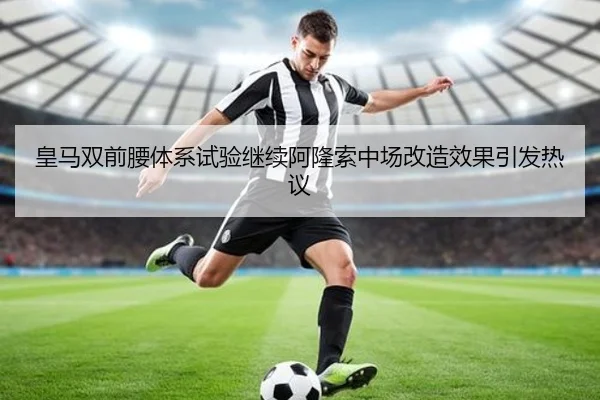 皇马双前腰体系试验继续阿隆索中场改造效果引发热议