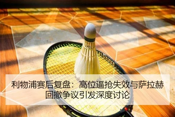利物浦赛后复盘：高位逼抢失效与萨拉赫回撤争议引发深度讨论